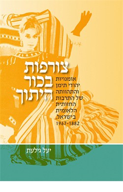 צורפות בכור היתוך: אומנויות יהודי תימן והתהוותה של התרבות החזותית הלאומית בישראל