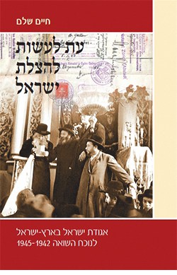 עת לעשות להצלת ישראל: אגודת ישראל בארץ ישראל לנוכח השואה